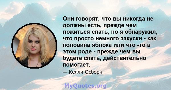 Они говорят, что вы никогда не должны есть, прежде чем ложиться спать, но я обнаружил, что просто немного закуски - как половина яблока или что -то в этом роде - прежде чем вы будете спать, действительно помогает.