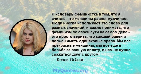 Я - словарь феминистка в том, что я считаю, что женщины равны мужчинам. Люди иногда используют это слово для разных значений, и важно понимать, что феминизм по своей сути на самом деле - это просто верить, что каждый