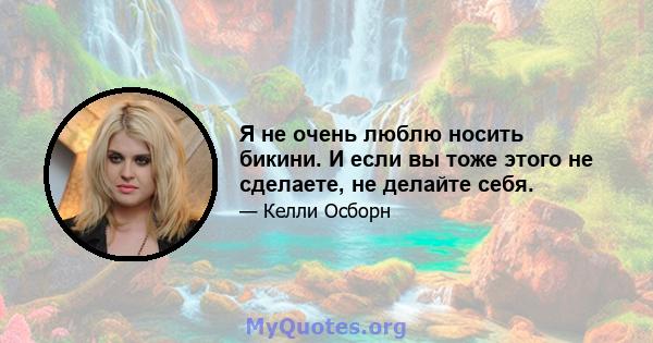 Я не очень люблю носить бикини. И если вы тоже этого не сделаете, не делайте себя.