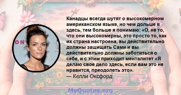 Канадцы всегда шутят о высокомерном американском языке, но чем дольше я здесь, тем больше я понимаю: «О, не то, что они высокомерны, это просто то, как их страна настроена, вы действительно должны защищать Сами и вы