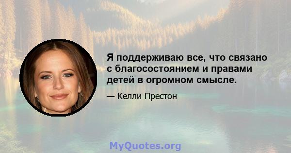 Я поддерживаю все, что связано с благосостоянием и правами детей в огромном смысле.