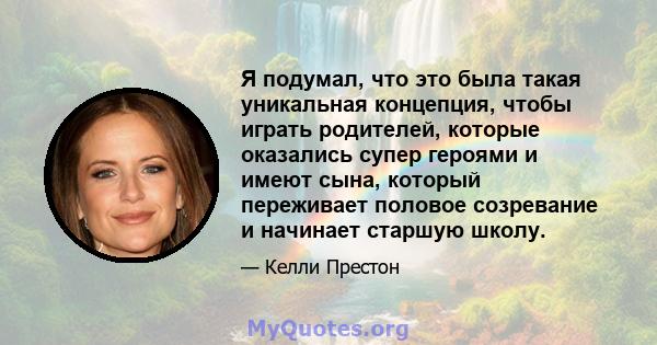 Я подумал, что это была такая уникальная концепция, чтобы играть родителей, которые оказались супер героями и имеют сына, который переживает половое созревание и начинает старшую школу.