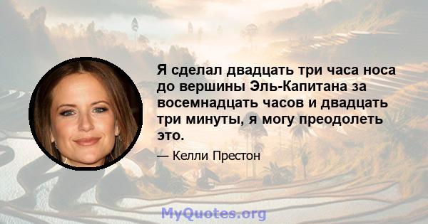 Я сделал двадцать три часа носа до вершины Эль-Капитана за восемнадцать часов и двадцать три минуты, я могу преодолеть это.