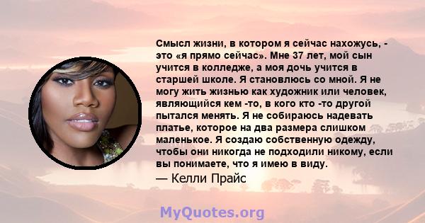 Смысл жизни, в котором я сейчас нахожусь, - это «я прямо сейчас». Мне 37 лет, мой сын учится в колледже, а моя дочь учится в старшей школе. Я становлюсь со мной. Я не могу жить жизнью как художник или человек,