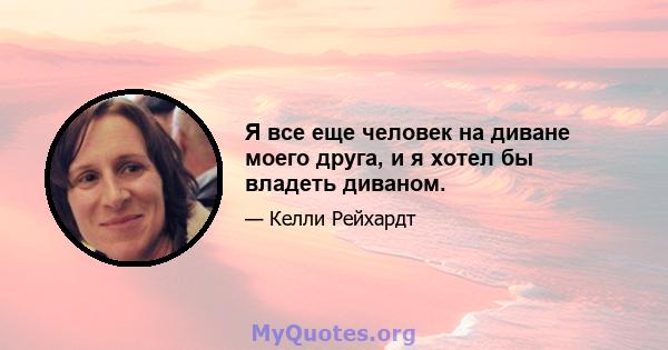 Я все еще человек на диване моего друга, и я хотел бы владеть диваном.