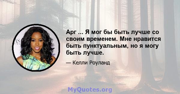 Арг ... Я мог бы быть лучше со своим временем. Мне нравится быть пунктуальным, но я могу быть лучше.