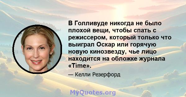 В Голливуде никогда не было плохой вещи, чтобы спать с режиссером, который только что выиграл Оскар или горячую новую кинозвезду, чье лицо находится на обложке журнала «Time».