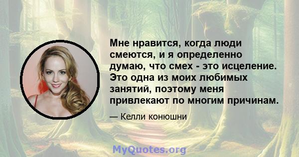 Мне нравится, когда люди смеются, и я определенно думаю, что смех - это исцеление. Это одна из моих любимых занятий, поэтому меня привлекают по многим причинам.