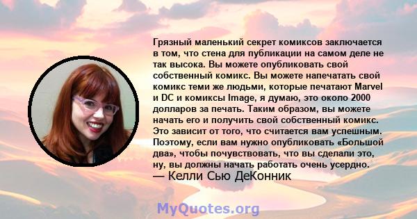 Грязный маленький секрет комиксов заключается в том, что стена для публикации на самом деле не так высока. Вы можете опубликовать свой собственный комикс. Вы можете напечатать свой комикс теми же людьми, которые