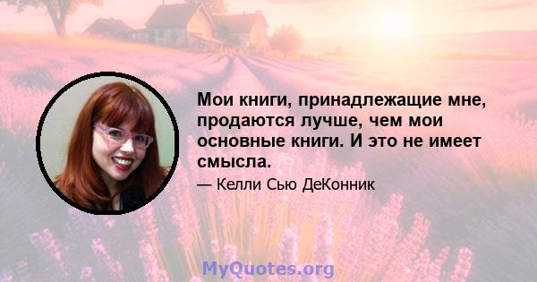 Мои книги, принадлежащие мне, продаются лучше, чем мои основные книги. И это не имеет смысла.