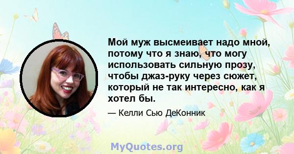 Мой муж высмеивает надо мной, потому что я знаю, что могу использовать сильную прозу, чтобы джаз-руку через сюжет, который не так интересно, как я хотел бы.