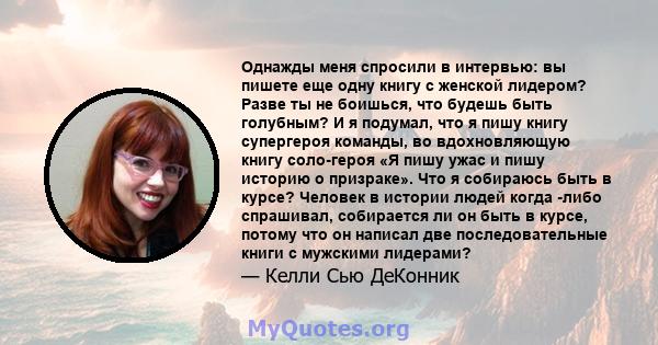 Однажды меня спросили в интервью: вы пишете еще одну книгу с женской лидером? Разве ты не боишься, что будешь быть голубным? И я подумал, что я пишу книгу супергероя команды, во вдохновляющую книгу соло-героя «Я пишу