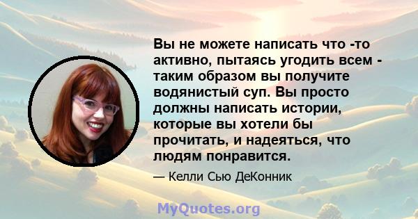 Вы не можете написать что -то активно, пытаясь угодить всем - таким образом вы получите водянистый суп. Вы просто должны написать истории, которые вы хотели бы прочитать, и надеяться, что людям понравится.