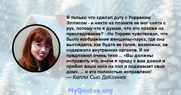 Я только что сделал дугу с Уорреном Эллисом - и никто на планете не мог сойти с рук, потому что я думаю, что это похоже на преследование? - Но Уоррен чувствовал, что было изображение женщины-паука, где она выглядела,