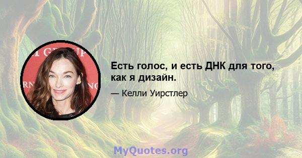 Есть голос, и есть ДНК для того, как я дизайн.