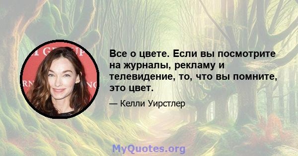 Все о цвете. Если вы посмотрите на журналы, рекламу и телевидение, то, что вы помните, это цвет.