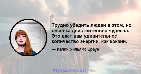 Трудно убедить людей в этом, но овсянка действительно чудесна. Это дает вам удивительное количество энергии, как кокаин.