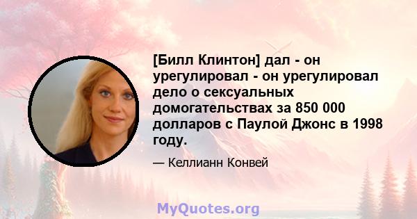 [Билл Клинтон] дал - он урегулировал - он урегулировал дело о сексуальных домогательствах за 850 000 долларов с Паулой Джонс в 1998 году.