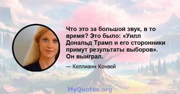 Что это за большой звук, в то время? Это было: «Уилл Дональд Трамп и его сторонники примут результаты выборов». Он выиграл.