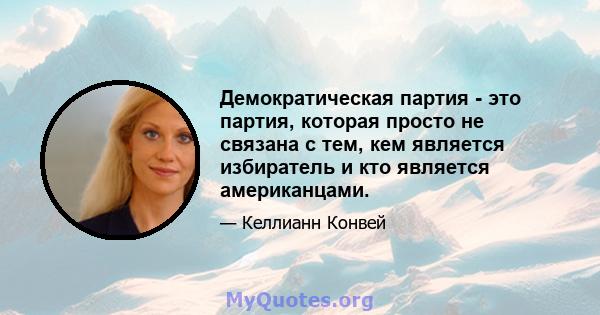 Демократическая партия - это партия, которая просто не связана с тем, кем является избиратель и кто является американцами.