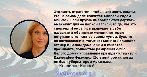 Это часть стратегии, чтобы напомнить людям, кто на самом деле является Хиллари Родэм Клинтон. Если другие не собираются держать ее аккаунт для ее полной записи, то да, мы это сделаем. И ее запись включает в себя