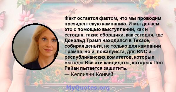 Факт остается фактом, что мы проводим президентскую кампанию. И мы делаем это с помощью выступлений, как и сегодня, такие сборщики, как сегодня, где Дональд Трамп находился в Техасе, собирая деньги, не только для