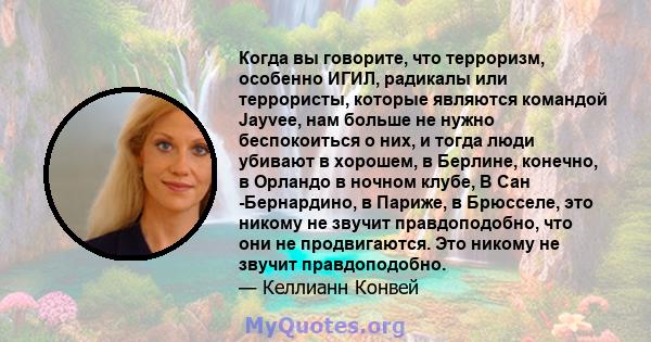 Когда вы говорите, что терроризм, особенно ИГИЛ, радикалы или террористы, которые являются командой Jayvee, нам больше не нужно беспокоиться о них, и тогда люди убивают в хорошем, в Берлине, конечно, в Орландо в ночном