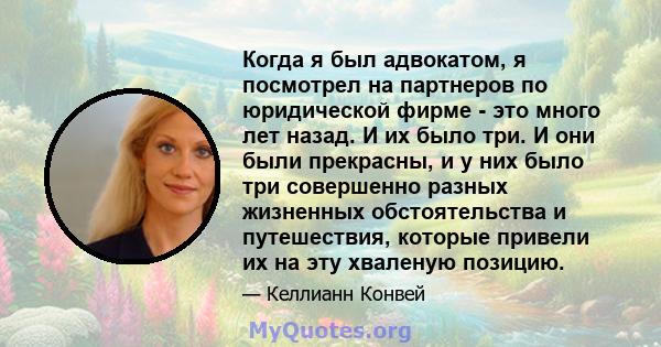 Когда я был адвокатом, я посмотрел на партнеров по юридической фирме - это много лет назад. И их было три. И они были прекрасны, и у них было три совершенно разных жизненных обстоятельства и путешествия, которые привели 