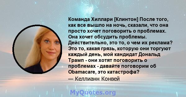 Команда Хиллари [Клинтон] После того, как все вышло на ночь, сказали, что она просто хочет поговорить о проблемах. Она хочет обсудить проблемы. Действительно, это то, о чем их реклама? Это то, какая грязь, которую они