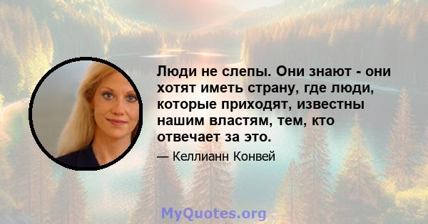 Люди не слепы. Они знают - они хотят иметь страну, где люди, которые приходят, известны нашим властям, тем, кто отвечает за это.