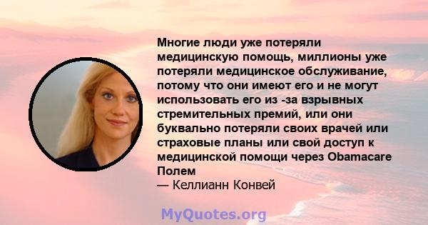 Многие люди уже потеряли медицинскую помощь, миллионы уже потеряли медицинское обслуживание, потому что они имеют его и не могут использовать его из -за взрывных стремительных премий, или они буквально потеряли своих