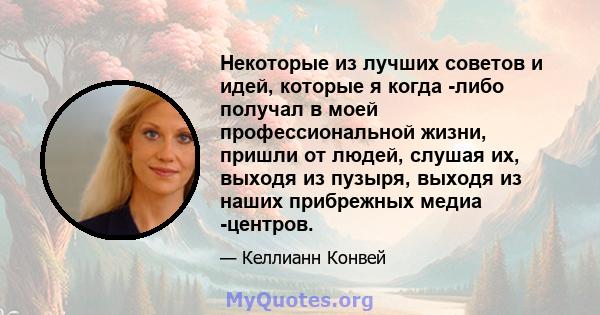 Некоторые из лучших советов и идей, которые я когда -либо получал в моей профессиональной жизни, пришли от людей, слушая их, выходя из пузыря, выходя из наших прибрежных медиа -центров.