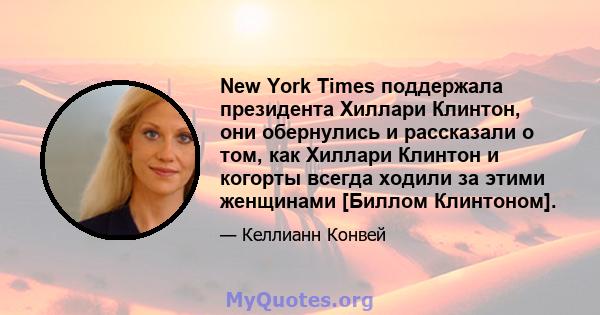 New York Times поддержала президента Хиллари Клинтон, они обернулись и рассказали о том, как Хиллари Клинтон и когорты всегда ходили за этими женщинами [Биллом Клинтоном].