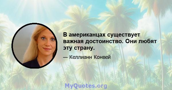 В американцах существует важная достоинство. Они любят эту страну.