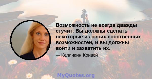 Возможность не всегда дважды стучит. Вы должны сделать некоторые из своих собственных возможностей, и вы должны войти и захватить их.