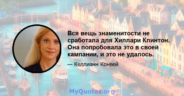 Вся вещь знаменитости не сработала для Хиллари Клинтон. Она попробовала это в своей кампании, и это не удалось.