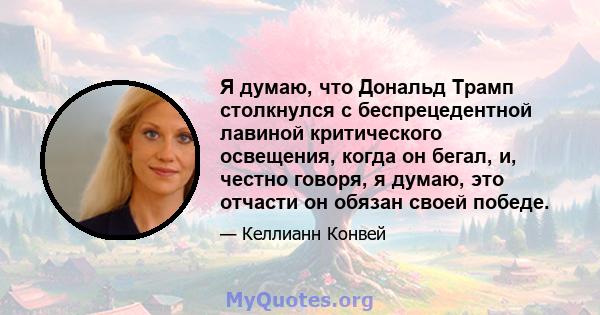 Я думаю, что Дональд Трамп столкнулся с беспрецедентной лавиной критического освещения, когда он бегал, и, честно говоря, я думаю, это отчасти он обязан своей победе.