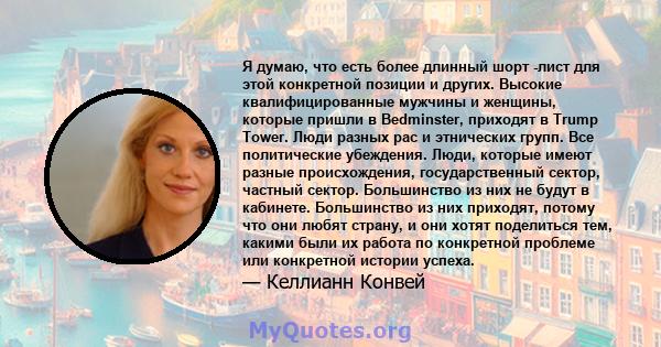 Я думаю, что есть более длинный шорт -лист для этой конкретной позиции и других. Высокие квалифицированные мужчины и женщины, которые пришли в Bedminster, приходят в Trump Tower. Люди разных рас и этнических групп. Все