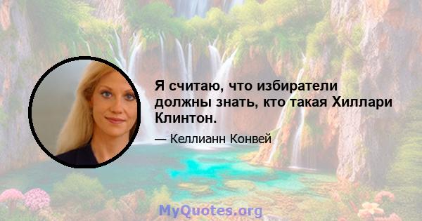 Я считаю, что избиратели должны знать, кто такая Хиллари Клинтон.