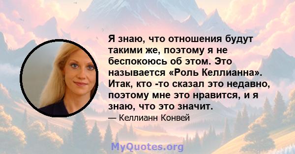 Я знаю, что отношения будут такими же, поэтому я не беспокоюсь об этом. Это называется «Роль Келлианна». Итак, кто -то сказал это недавно, поэтому мне это нравится, и я знаю, что это значит.