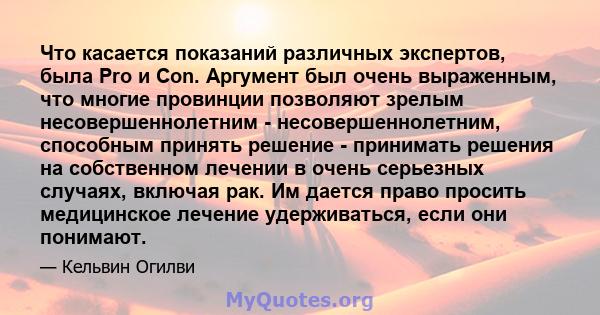 Что касается показаний различных экспертов, была Pro и Con. Аргумент был очень выраженным, что многие провинции позволяют зрелым несовершеннолетним - несовершеннолетним, способным принять решение - принимать решения на