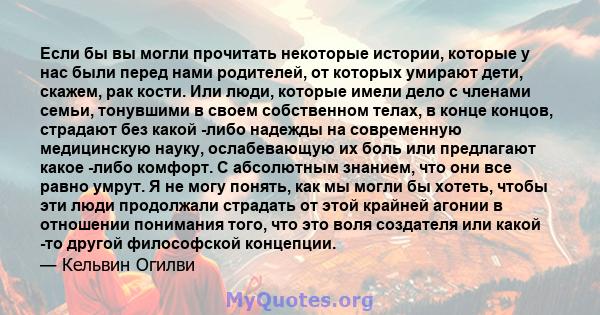 Если бы вы могли прочитать некоторые истории, которые у нас были перед нами родителей, от которых умирают дети, скажем, рак кости. Или люди, которые имели дело с членами семьи, тонувшими в своем собственном телах, в