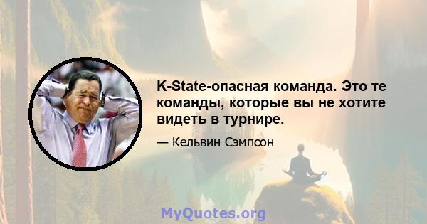 K-State-опасная команда. Это те команды, которые вы не хотите видеть в турнире.