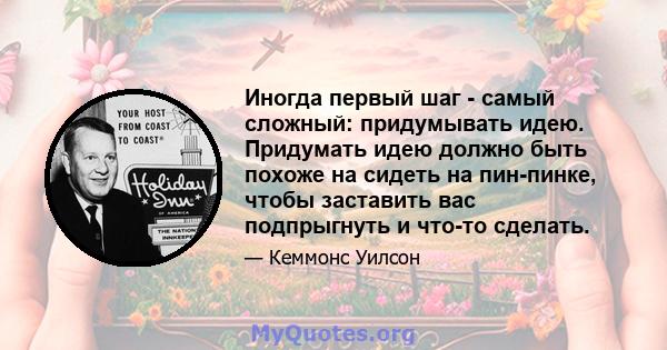 Иногда первый шаг - самый сложный: придумывать идею. Придумать идею должно быть похоже на сидеть на пин-пинке, чтобы заставить вас подпрыгнуть и что-то сделать.