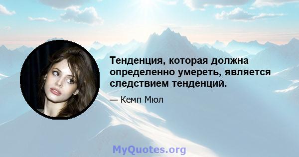 Тенденция, которая должна определенно умереть, является следствием тенденций.