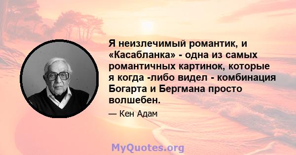 Я неизлечимый романтик, и «Касабланка» - одна из самых романтичных картинок, которые я когда -либо видел - комбинация Богарта и Бергмана просто волшебен.