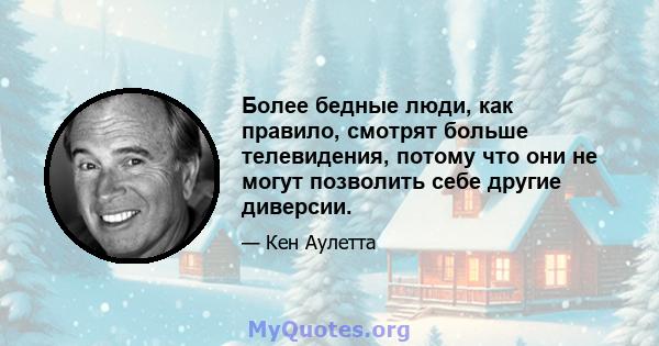 Более бедные люди, как правило, смотрят больше телевидения, потому что они не могут позволить себе другие диверсии.