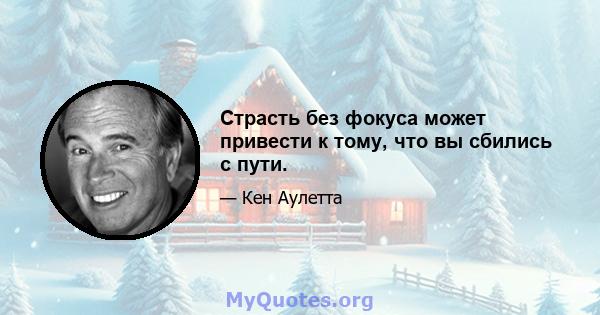 Страсть без фокуса может привести к тому, что вы сбились с пути.