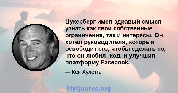 Цукерберг имел здравый смысл узнать как свои собственные ограничения, так и интересы. Он хотел руководителя, который освободит его, чтобы сделать то, что он любил: код, и улучшил платформу Facebook.