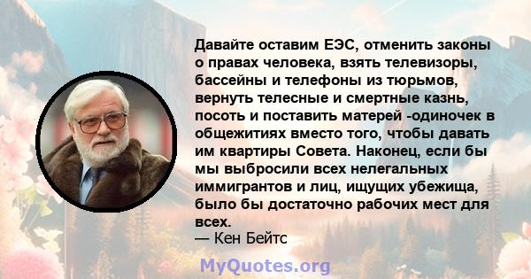 Давайте оставим ЕЭС, отменить законы о правах человека, взять телевизоры, бассейны и телефоны из тюрьмов, вернуть телесные и смертные казнь, посоть и поставить матерей -одиночек в общежитиях вместо того, чтобы давать им 